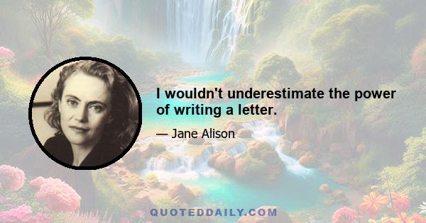 I wouldn't underestimate the power of writing a letter.