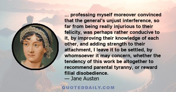 ... professing myself moreover convinced that the general's unjust interference, so far from being really injurious to their felicity, was perhaps rather conducive to it, by improving their knowledge of each other, and