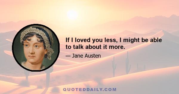 If I loved you less, I might be able to talk about it more.