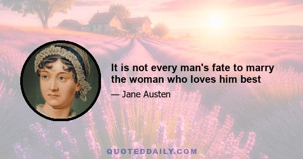 It is not every man's fate to marry the woman who loves him best