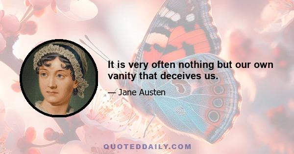 It is very often nothing but our own vanity that deceives us.