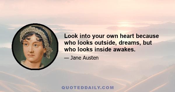 Look into your own heart because who looks outside, dreams, but who looks inside awakes.