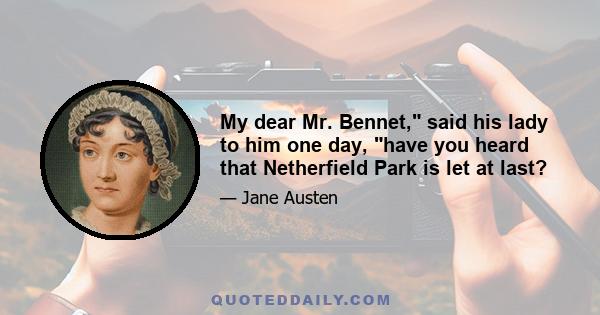 My dear Mr. Bennet, said his lady to him one day, have you heard that Netherfield Park is let at last?