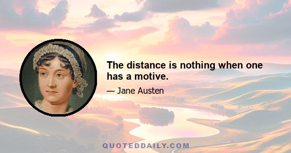 The distance is nothing when one has a motive.