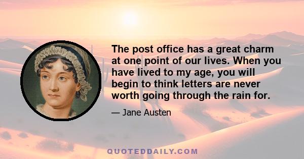 The post office has a great charm at one point of our lives. When you have lived to my age, you will begin to think letters are never worth going through the rain for.