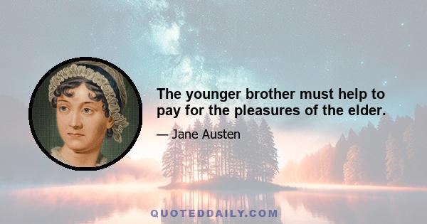 The younger brother must help to pay for the pleasures of the elder.