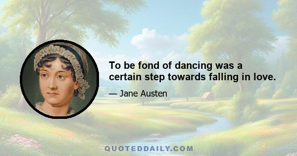 To be fond of dancing was a certain step towards falling in love.