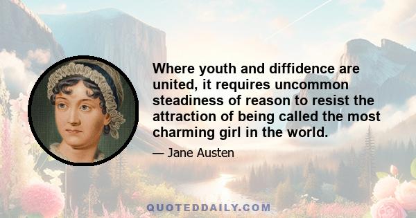 Where youth and diffidence are united, it requires uncommon steadiness of reason to resist the attraction of being called the most charming girl in the world.