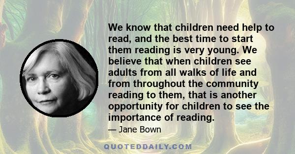 We know that children need help to read, and the best time to start them reading is very young. We believe that when children see adults from all walks of life and from throughout the community reading to them, that is