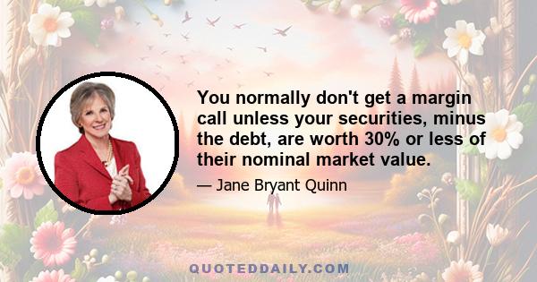 You normally don't get a margin call unless your securities, minus the debt, are worth 30% or less of their nominal market value.