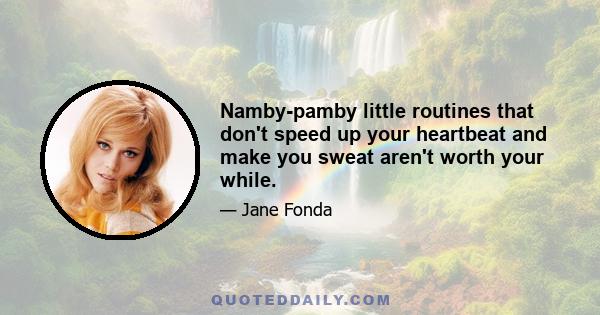 Namby-pamby little routines that don't speed up your heartbeat and make you sweat aren't worth your while.