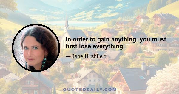 In order to gain anything, you must first lose everything