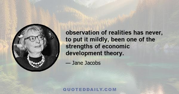 observation of realities has never, to put it mildly, been one of the strengths of economic development theory.