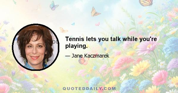 Tennis lets you talk while you're playing.