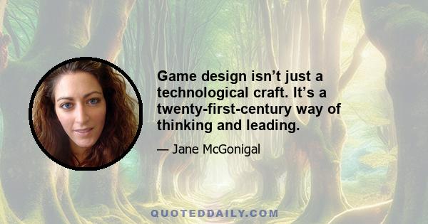 Game design isn’t just a technological craft. It’s a twenty-first-century way of thinking and leading.