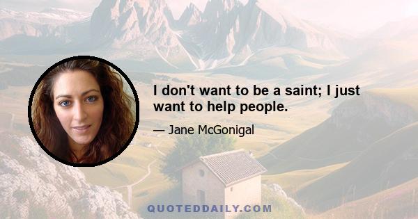 I don't want to be a saint; I just want to help people.