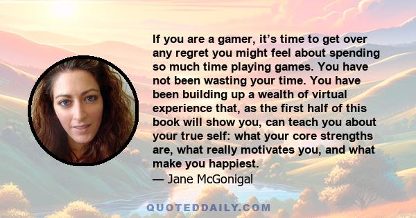 If you are a gamer, it’s time to get over any regret you might feel about spending so much time playing games. You have not been wasting your time. You have been building up a wealth of virtual experience that, as the