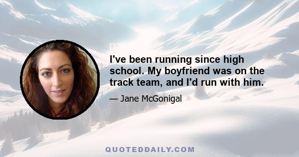 I've been running since high school. My boyfriend was on the track team, and I'd run with him.