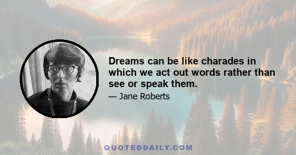 Dreams can be like charades in which we act out words rather than see or speak them.