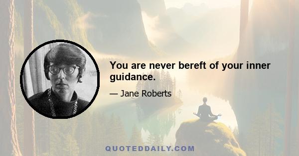 You are never bereft of your inner guidance.