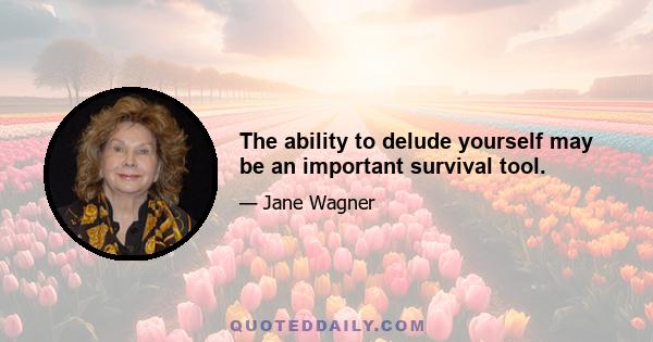 The ability to delude yourself may be an important survival tool.