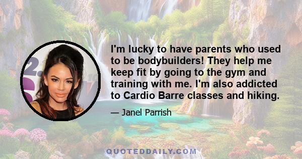 I'm lucky to have parents who used to be bodybuilders! They help me keep fit by going to the gym and training with me. I'm also addicted to Cardio Barre classes and hiking.