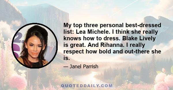 My top three personal best-dressed list: Lea Michele. I think she really knows how to dress. Blake Lively is great. And Rihanna. I really respect how bold and out-there she is.