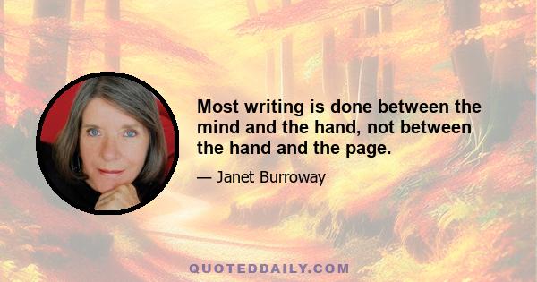 Most writing is done between the mind and the hand, not between the hand and the page.