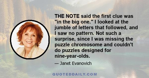 THE NOTE said the first clue was in the big one. I looked at the jumble of letters that followed, and I saw no pattern. Not such a surprise, since I was missing the puzzle chromosome and couldn't do puzzles designed for 