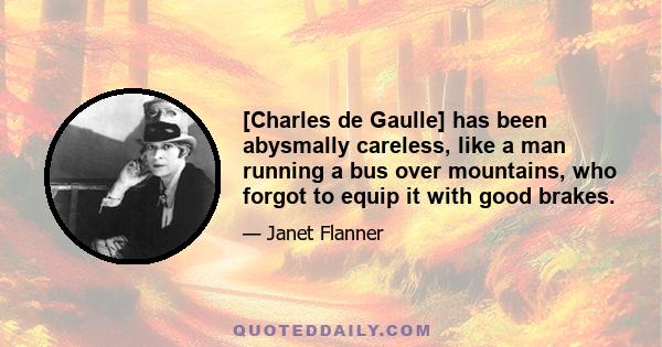 [Charles de Gaulle] has been abysmally careless, like a man running a bus over mountains, who forgot to equip it with good brakes.
