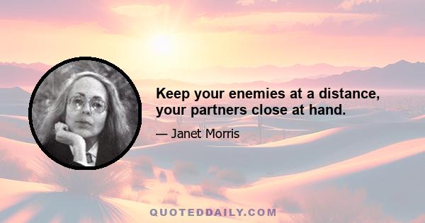 Keep your enemies at a distance, your partners close at hand.