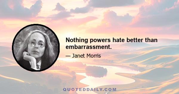 Nothing powers hate better than embarrassment.