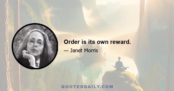 Order is its own reward.