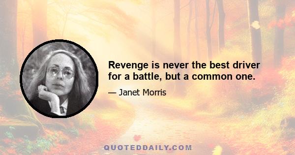 Revenge is never the best driver for a battle, but a common one.