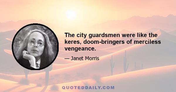 The city guardsmen were like the keres, doom-bringers of merciless vengeance.