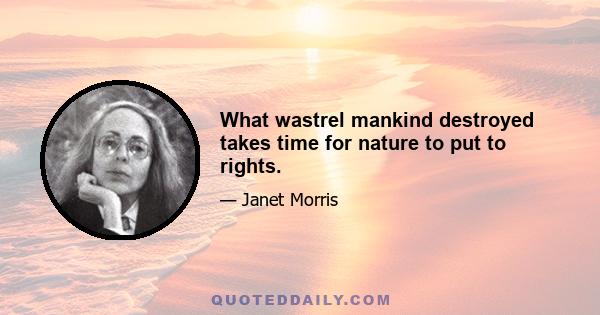 What wastrel mankind destroyed takes time for nature to put to rights.