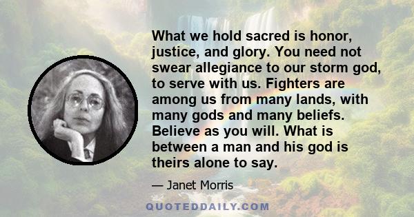 What we hold sacred is honor, justice, and glory. You need not swear allegiance to our storm god, to serve with us. Fighters are among us from many lands, with many gods and many beliefs. Believe as you will. What is