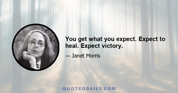 You get what you expect. Expect to heal. Expect victory.