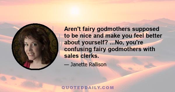 Aren't fairy godmothers supposed to be nice and make you feel better about yourself? ...No, you're confusing fairy godmothers with sales clerks.