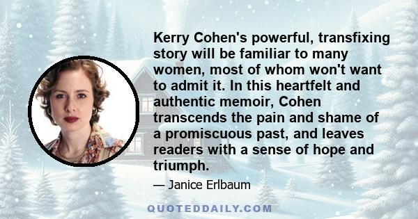 Kerry Cohen's powerful, transfixing story will be familiar to many women, most of whom won't want to admit it. In this heartfelt and authentic memoir, Cohen transcends the pain and shame of a promiscuous past, and