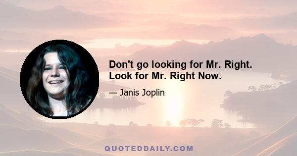 Don't go looking for Mr. Right. Look for Mr. Right Now.