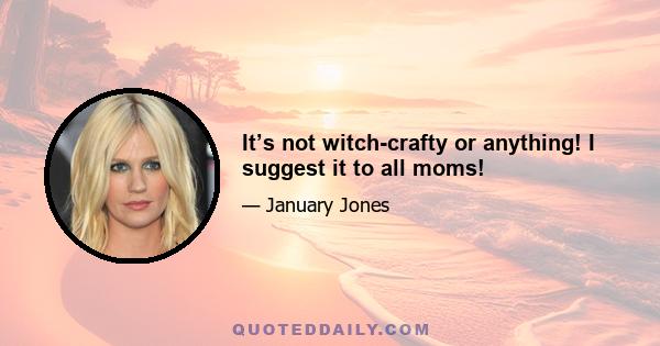 It’s not witch-crafty or anything! I suggest it to all moms!