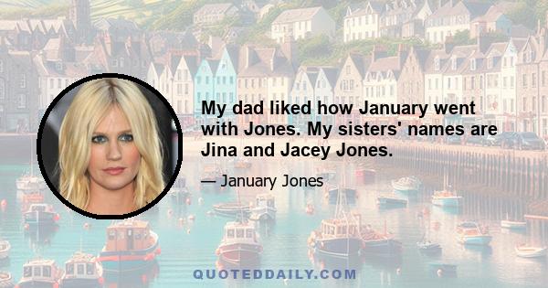 My dad liked how January went with Jones. My sisters' names are Jina and Jacey Jones.