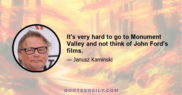 It's very hard to go to Monument Valley and not think of John Ford's films.