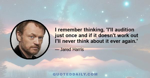 I remember thinking, 'I'll audition just once and if it doesn't work out I'll never think about it ever again.'