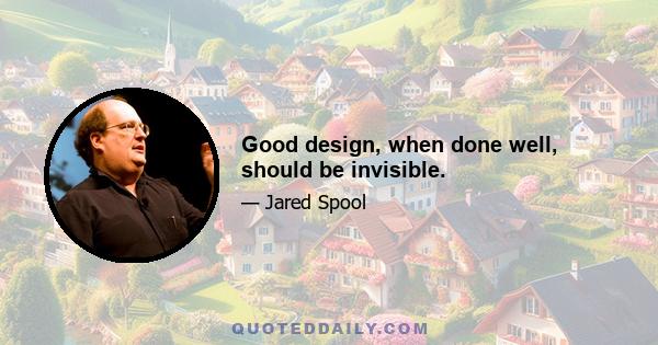 Good design, when done well, should be invisible.