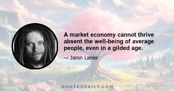 A market economy cannot thrive absent the well-being of average people, even in a gilded age.