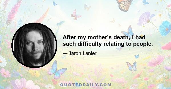 After my mother's death, I had such difficulty relating to people.