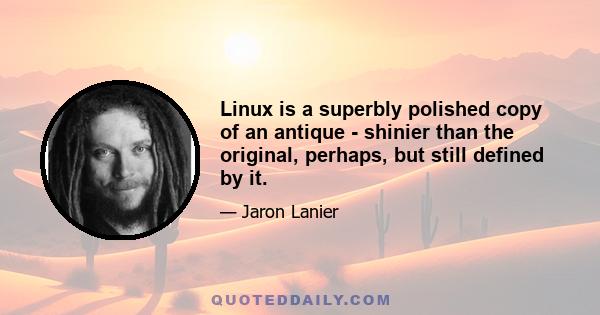 Linux is a superbly polished copy of an antique - shinier than the original, perhaps, but still defined by it.