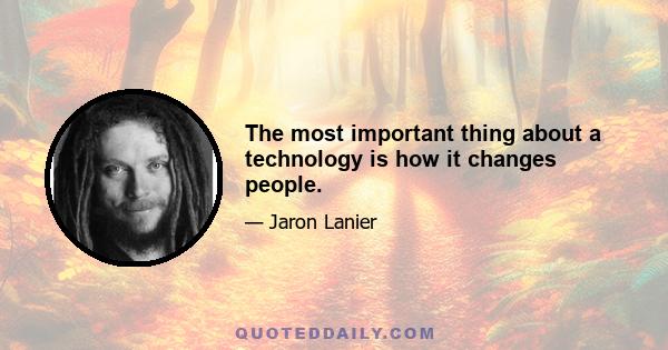 The most important thing about a technology is how it changes people.